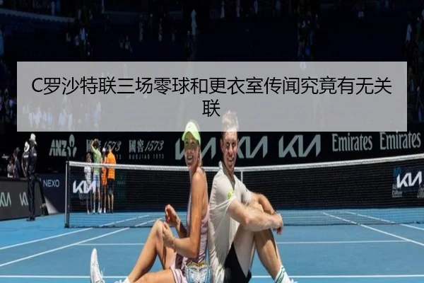 C罗沙特联三场零球和更衣室传闻究竟有无关联
